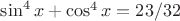 $\sin^4 x + \cos^4 x=23/32$