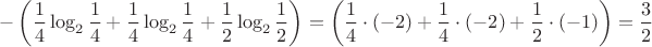 $$
-\left( \frac{1}{4} \log_2 \frac{1}{4} + \frac{1}{4} \log_2 \frac{1}{4} + \frac{1}{2} \log_2 \frac{1}{2} \right) = \left( \frac{1}{4} \cdot (-2) +  \frac{1}{4} \cdot (-2) +  \frac{1}{2} \cdot (-1) \right) = \frac{3}{2}
$$