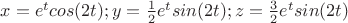 $x=e^tcos(2t); y=\frac{1}{2}e^tsin(2t); z=\frac{3}{2}e^tsin(2t)$