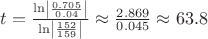 $\[
t = \frac{{\ln \left| {\frac{{0.705}}
{{0.04}}} \right|}}
{{\ln \left| {\frac{{152}}
{{159}}} \right|}} \approx \frac{{2.869}}
{{0.045}} \approx 63.8
\]
$