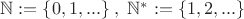 $ {\mathbb N}:=\{0,1,...\} \; ,\;  {\mathbb N}^*:=\{1,2,...\}  $
