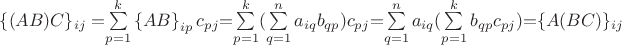 $\left\lbrace(AB)C\right\rbrace$_{ij}=$$\sum\limits_{p=1}^{k}\left\lbrace AB \right\rbrace_{ip}c_{pj}$$ = $$\sum\limits_{p=1}^{k}(\sum\limits_{q=1}^{n}a_{iq}b_{qp})c_{pj}$$=$$\sum\limits_{q=1}^{n}a_{iq}(\sum\limits_{p=1}^{k}b_{qp}c_{pj})$$=$\left\lbrace A(BC)\right\rbrace$_{ij} $\left\lbrace(AB)C\right\rbrace$_{ij}=$$\sum\limits_{p=1}^{k}\left\lbrace AB \right\rbrace_{ip}c_{pj}$$ = $$\sum\limits_{p=1}^{k}(\sum\limits_{q=1}^{n}a_{iq}b_{qp})c_{pj}$$=$$\sum\limits_{q=1}^{n}a_{iq}(\sum\limits_{p=1}^{k}b_{qp}c_{pj})$$=$\left\lbrace A(BC)\right\rbrace$_{ij}