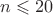 $n \leqslant 20$