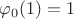 $\varphi_0(1)=1$