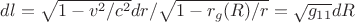 $dl=\sqrt{1-v^2/c^2}dr/\sqrt{1-r_{g}(R)/r}=\sqrt{g_{11}}dR$