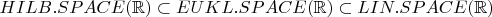 $HILB.SPACE(\mathbb{R}) \subset EUKL.SPACE(\mathbb{R}) \subset LIN.SPACE(\mathbb{R})$