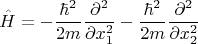 $$\hat{H}=-\dfrac{\hbar^2}{2m}\dfrac{\partial^2}{\partial x_1^2} -\dfrac{\hbar^2}{2m}\dfrac{\partial^2}{\partial x_2^2}$$