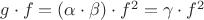 $g \cdot f = (\alpha \cdot \beta) \cdot f^2 = \gamma \cdot f^2$