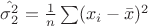 $\hat{\sigma^2_2}=\frac 1 {n}\sum(x_i-\bar{x})^2$