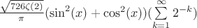 $\frac{\sqrt{726 \zeta(2)}}{\pi} (\sin^2(x)+\cos^2(x))(\sum\limits_{k=1}^{\infty}2^{-k})$