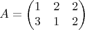 $$A = \begin{pmatrix}
1 & 2 & 2\\ 
3 & 1 & 2 \\
\end{pmatrix}$$