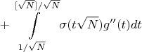 $$+\int \limits_{{1}/{\sqrt{N}}}^{{[\sqrt{N}]}/{\sqrt{N}}}\sigma(t\sqrt{N})g''(t)dt $$