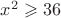 $x^2 \geqslant 36$ $x^2 \geqslant 36$