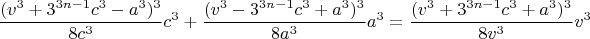$$ \left\frac{(v^3+3^{3n-1}c^3-a^3)^3} {8c^3} c^3 +\frac{(v^3-3^{3n-1}c^3+a^3)^3} {8a^3} a^3 =  \frac {(v^3+3^{3n-1}c^3+a^3)^3} {8v^3} v^3$$