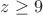 $z\ge 9$