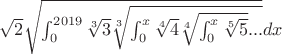 $\sqrt{2}\sqrt{\int_0^{2019}\sqrt[3]{3}\sqrt[3]{\int_0^x\sqrt[4]{4}\sqrt[4]{\int_0^x\sqrt[5]{5}}...}}dx$
