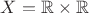 $X = {\mathbb R} \times {\mathbb R}$