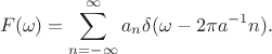 $$F(\omega)=\sum _{n=-\infty}^{\infty} a_n \delta (\omega - 2\pi a^{-1}n).$$