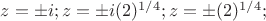 $z=\pm i; z=\pm i (2)^{1/4} ; и  z=\pm (2)^{1/4} ;$