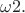 $\omega 2.$