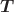 $\boldsymbol T$ $\boldsymbol T$