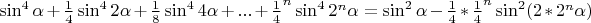 $\sin^4\alpha+\frac14\sin^4 2\alpha+\frac18\sin^4 4\alpha+...+\frac14^n\sin^4 2^n\alpha=\sin^2\alpha-\frac14*\frac14^n\sin^2 (2*2^n\alpha)$