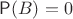 $\mathsf{P}(B) = 0$ $\mathsf{P}(B) = 0$
