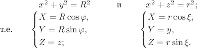 $$\begin{array}{lccc}
   &x^2+y^2=R^2 &\quad\text{и}\quad & x^2+z^2=r^2;\\
  \text{т.е.}\quad &
   \begin{cases}X=R\cos \varphi,\\Y=R\sin\varphi,\\Z=z;\end{cases}&&
   \begin{cases}X=r\cos \xi,\\    Y=y,\\           Z=r\sin\xi.\end{cases}
  \end{array}
$$