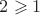 $2\geqslant1$