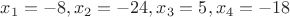 $x_1=-8,x_2=-24,x_3=5,x_4=-18$