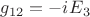 ${g_{12}} = {{-iE}_3}$