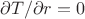 \partial T/ \partial r =0 \partial T/ \partial r =0