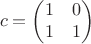 $$c=\begin{pmatrix}1&0\\1&1\end{pmatrix}$$