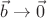$\vec{b}\rightarrow\vec{0}$