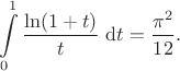 $$
\int \limits_{0}^1 \frac{\ln(1+t)}{t} \ \mathrm dt = \frac{\pi^2}{12}.
$$
