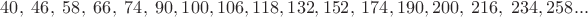 $\;\;\;40,\;46,\;58,\;66,\;74,\;90,100,106,118,132,152,\;174,190,200,\;216,\;234,258...$