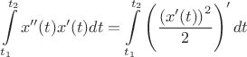 $$\int\limits_{t_1}^{t_2}x''(t)x'(t)dt = \int\limits_{t_1}^{t_2}\left(\frac{\left(x'(t)\right)^2}{2}\right)'dt$$
