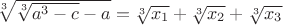 $\sqrt[3]{\sqrt[3]{a^3-c}-a}=\sqrt[3]{x_1}+\sqrt[3]{x_2}+\sqrt[3]{x_3}$