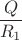 & \dfrac {Q}{R_1}&