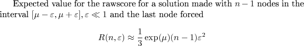 Expected value for the rawscore for a solution made with $n-1$ nodes in the interval  $[\mu-\varepsilon,\mu+\varepsilon], \varepsilon\ll1$ and the last node forced

$$R(n,\varepsilon)\approx \frac 1 3 \exp(\mu)(n-1)\varepsilon^2 $$