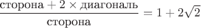 $\dfrac{\text{сторона}+2\times\text{диагональ}}{\text{сторона}}=1+2\sqrt{2}$