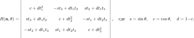 $$ R({\mathbf n},\theta) = \left|
\begin{array}{ccc}
            &\strut&\\
             c+d t_1^2  &  -s t_3+d t_1 t_2  &   s t_2+d t_1 t_3\\&&\\
                st_3+d t_1 t_2 &     c+d t_2^2 &   -s t_1+d t_2 t_3\\&&\\
               -st_2+d t_1 t_3 &  s t_1+d t_2 t_3 &      c+d t_3^2 \\
            &\strut&
\end{array}
\right|,\quad\mbox{где}\quad s=\sin\theta,\quad c=\cos\theta, \quad d=1-c.
$$