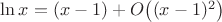 $\ln x=(x-1)+O\bigl((x-1)^2\bigr)$