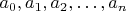 $a_0, a_1, a_2, \ldots , a_n$