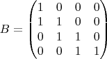 $ B = \begin{pmatrix}
1 & 0 & 0 & 0 \\ 
1 & 1 & 0 & 0 \\ 
0 & 1 & 1 & 0 \\
0 & 0 & 1 & 1
\end{pmatrix}$
