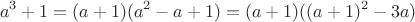 $$a^3+1=(a+1)(a^2-a+1)=(a+1)((a+1)^2-3a)$$