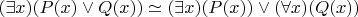 $\large(\exists x) (P(x) \vee Q(x)) \simeq (\exists x) (P(x)) \vee (\forall x) (Q(x))$