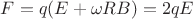 $F=q(E + \omega R B)=2 q E$