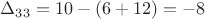 $\Delta_{33} =10-(6+12)=-8$