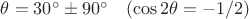 $\theta=30^\circ\pm90^\circ\quad(\cos 2\theta=-1/2)$